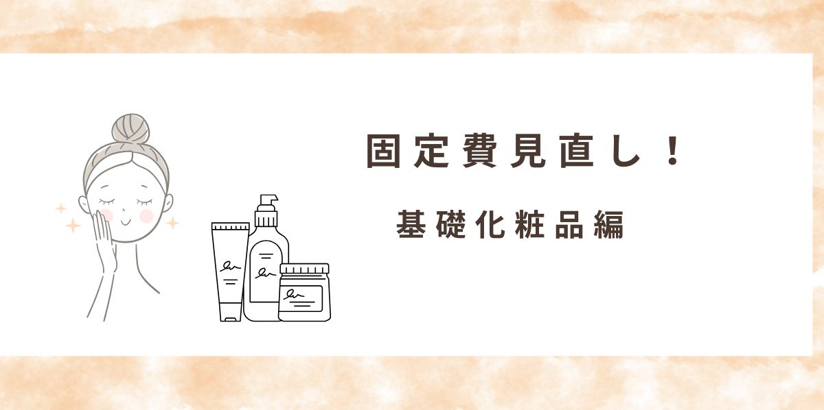 固定費見直し！基礎化粧品編